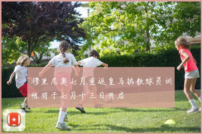 穆里尼奥七月重返皇马执教球员训练将于七月十三日开启