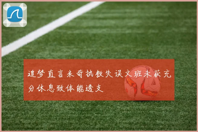 追梦直言米奇执教失误文班未获充分休息致体能透支