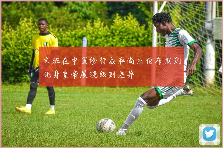 文班在中国修行成和尚杰伦布朗则化身皇帝展现级别差异