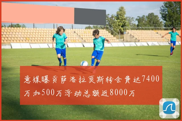 意媒曝贡萨洛拉莫斯转会费达7400万加500万浮动总额近8000万