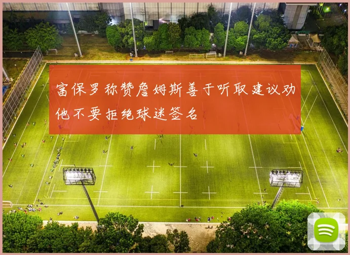 富保罗称赞詹姆斯善于听取建议劝他不要拒绝球迷签名